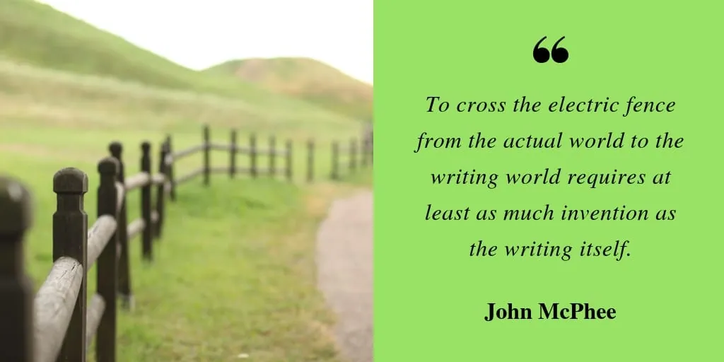 A wooden fence along a grassy path beside a quote: 'To cross the electric fence from the actual world to the writing world requires at least as much invention as the writing itself.' — John McPhee