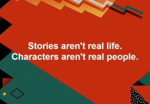 A colorful geometric background, mostly red, with the words "Stories Aren't Real Life. Characters aren't real people.